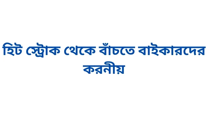 হিট স্ট্রোক থেকে বাঁচতে বাইকারদের করনীয়